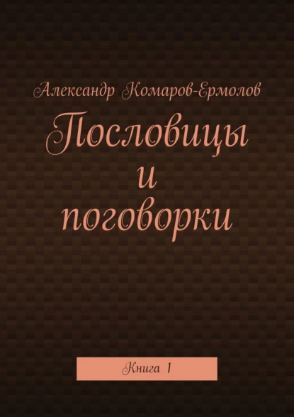 Обложка книги Пословицы и поговорки. Книга 1, Александр Комаров-Ермолов