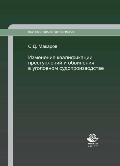 Обложка книги Изменение квалификации преступлений и обвинения в уголовном судопроизводстве. Научно-практич. пособие., Сергей Макаров