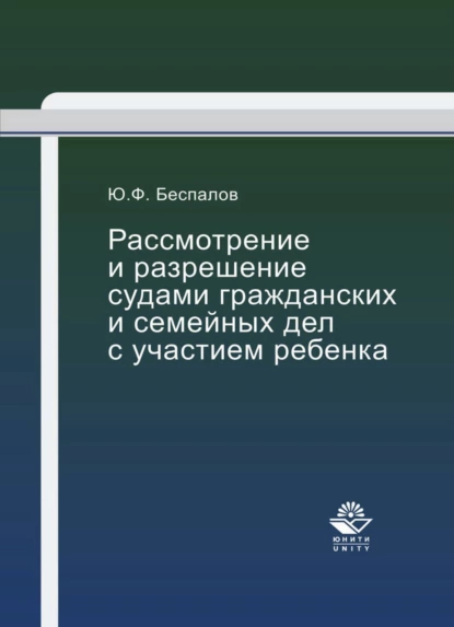 Обложка книги Рассмотрение и разрешение судами гражданских и семейных дел с участием ребенка, Ю. Ф. Беспалов