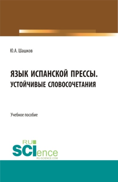 Язык испанской прессы. Устойчивые словосочетания. (Бакалавриат, Магистратура). Учебное пособие. - Юрий Алексеевич Шашков