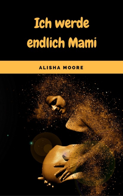 Ich werde endlich Mami (Alisha Moore). 