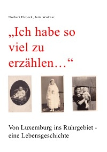 Ich habe so viel zu erzählen... Von Luxemburg ins Ruhrgebiet - eine Lebensgeschichte (Norbert Elsbeck). 