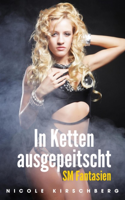 In Ketten ausgepeitscht - SM Fantasien (Nicole Kirschberg). 