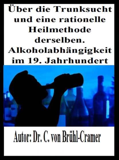 Über die Trunksucht und eine rationelle Heilmethode derselben Alkoholabhängigkeit im 19. Jahrhundert (Dr. C. von Brühl-Cramer). 