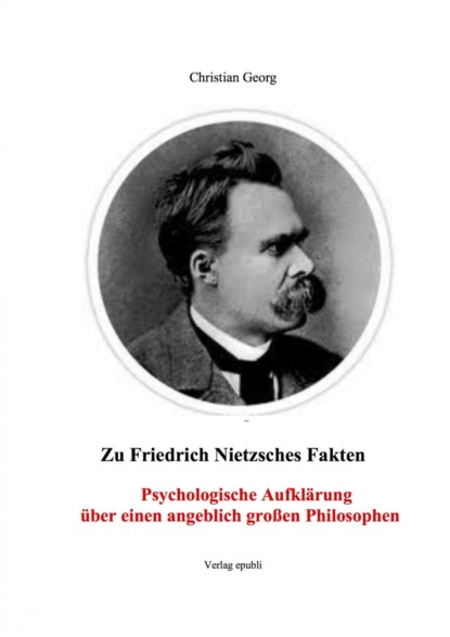 Zu Friedrich Nietzsches Fakten Psychologische Aufklärung über einen angeblich großen Philosophen (Christian Drollner Georg). 