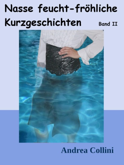 Nasse feucht - fröhliche Kurzgeschichten - Band 2 (Andrea Collini). 