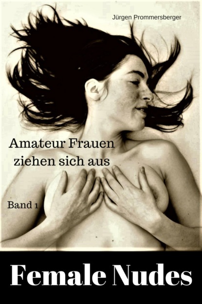 Female Nudes 1 - Amateur Frauen ziehen sich aus (Jürgen Prommersberger). 