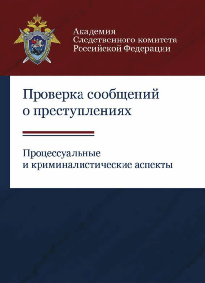 Проверка сообщений о преступлениях. Процессуальные и криминалистические аспекты (Коллектив авторов). 