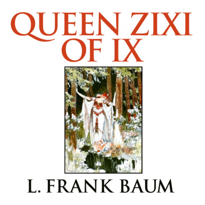 Queen Zixi of Ix (Unabridged) - L. Frank Baum