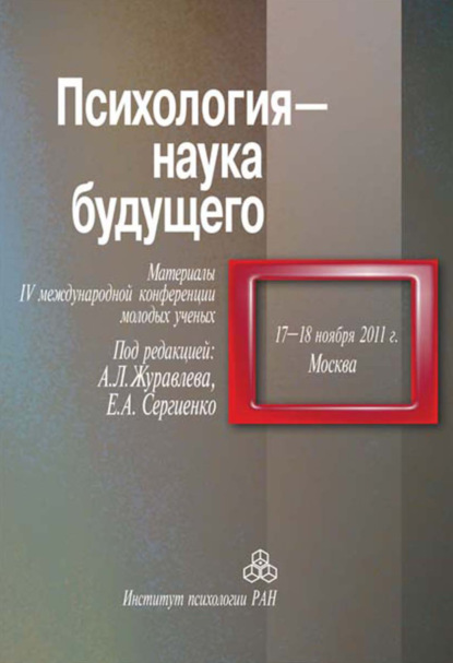 Психология - наука будущего. Материалы IV Международной конференции молодых ученых, 17-18 ноября 2011 г., Москва - Сборник статей