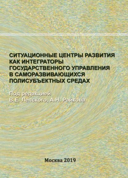 Ситуационные центры развития как интеграторы государственного управления в саморазвивающихся полисубъектных средах (Коллектив авторов). 2019г. 