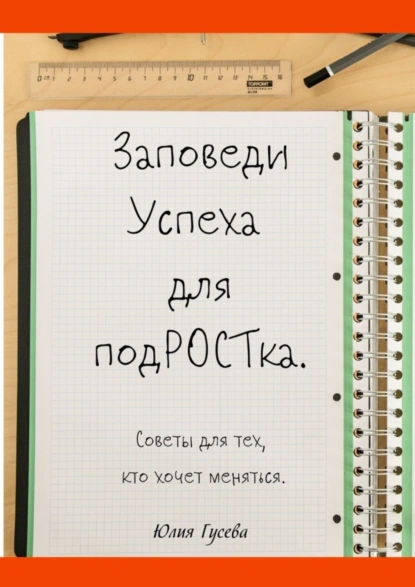 Обложка книги Заповеди успеха для подРОСТка. Советы для тех, кто хочет меняться, Юлия Гусева