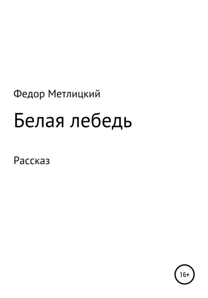 Белая лебедь. Рассказ (Федор Федорович Метлицкий). 2022г. 