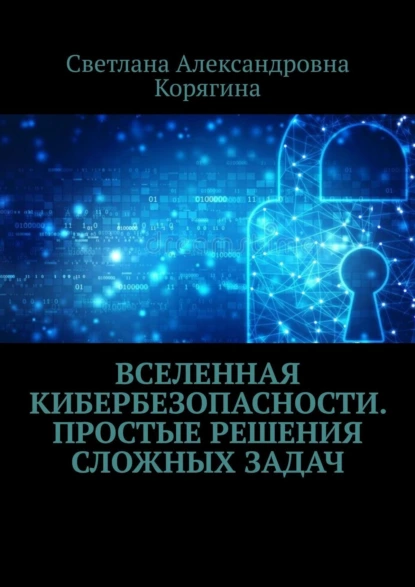 Обложка книги Вселенная кибербезопасности. Простые решения сложных задач, Светлана Александровна Корягина