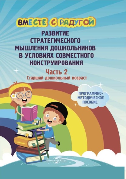 Вместе с радугой. Развитие стратегического мышления дошкольников в условиях совместного конструирования. Ч. 2. Старший дошкольный возраст (Коллектив авторов). 2020г. 