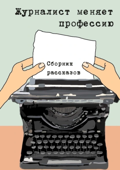 Обложка книги Журналист меняет профессию. Сборник рассказов, Константин Соколов