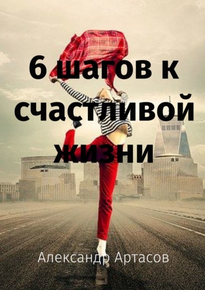 6 шагов к счастливой жизни ~ Александр Артасов (скачать книгу или читать онлайн)