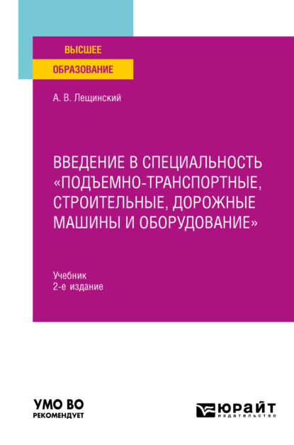 Введение в специальность «Подъемно-транспортные, строительные, дорожные машины и оборудование» 2-е изд. Учебник для вузов (Александр Валентинович Лещинский). 2022г. 