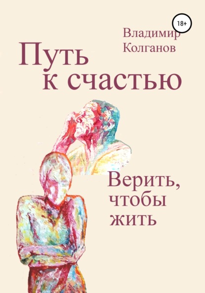 Путь к счастью. Верить, чтобы жить (Владимир Алексеевич Колганов). 2022г. 