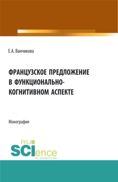 Французское предложение в функционально-когнитивном аспекте. (Аспирантура, Бакалавриат, Магистратура). Монография.