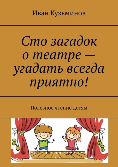Обложка книги Сто загадок о театре – угадать всегда приятно! Полезное чтение детям, Иван Кузьминов