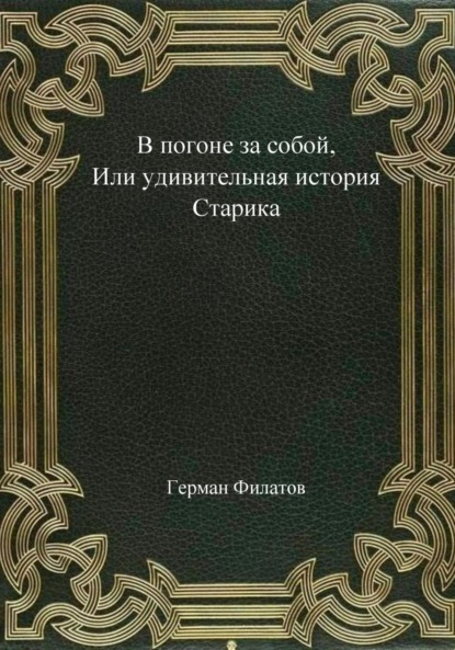 В погоне за собой, или Удивительная история Старика (Герман Филатов). 2022г. 