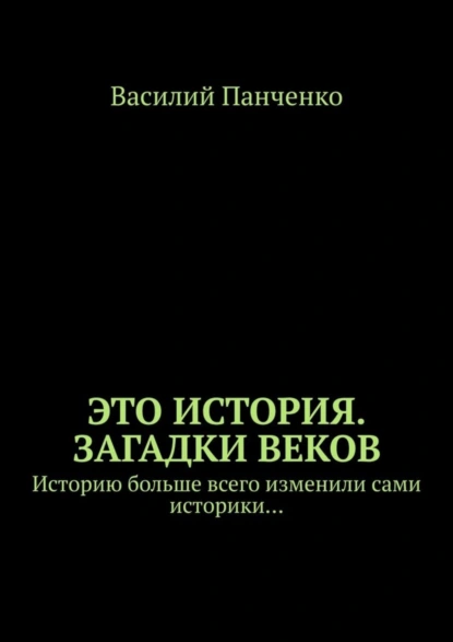 Обложка книги Это история. Загадки веков. Историю больше всего изменили сами историки…, Василий Панченко