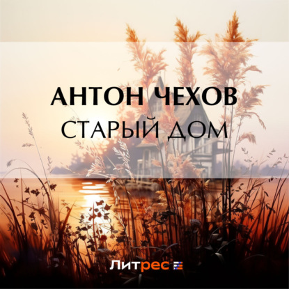 Аудиокнига Антон Чехов - Старый дом