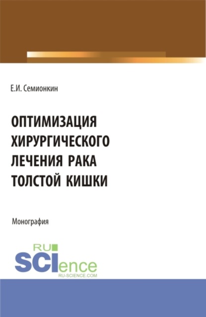 Оптимизация хирургического лечения рака толстой кишки. (Аспирантура, Бакалавриат, Магистратура, Специалитет). Монография.