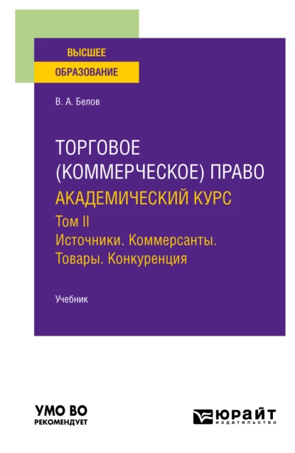 Обложка книги Торговое (коммерческое) право: академический курс. Том II. Источники. Коммерсанты. Товары. Конкуренция. Учебник для вузов, Вадим Анатольевич Белов