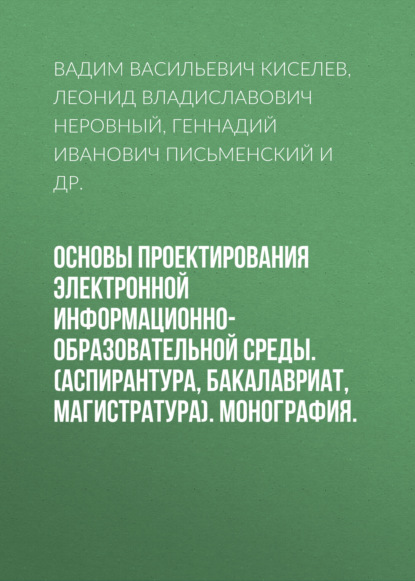 Основы проектирования электронной информационно-образовательной среды. (Аспирантура, Бакалавриат, Магистратура). Монография.