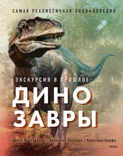 Экскурсия в прошлое: динозавры. Самая реалистичная энциклопедия - Диего Маттарелли