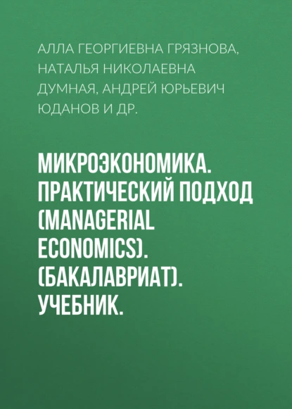 Обложка книги Микроэкономика. Практический подход (Managerial Economics). (Бакалавриат, Магистратура). Учебник., Алла Георгиевна Грязнова