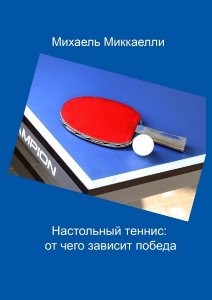 Обложка книги Настольный теннис: от чего зависит победа, Михаель Миккаелли