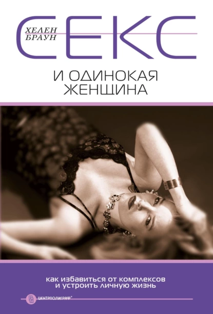 Обложка книги Секс и одинокая женщина. Как избавиться от комплексов и устроить личную жизнь, Хелен Браун