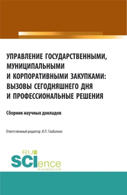 Управление государственными, муниципальными и корпоративными закупками: вызовы сегодняшнего дня и профессиональные решения. (Аспирантура, Бакалавриат, Магистратура, Специалитет). Сборник статей. - Ирина Петровна Гладилина