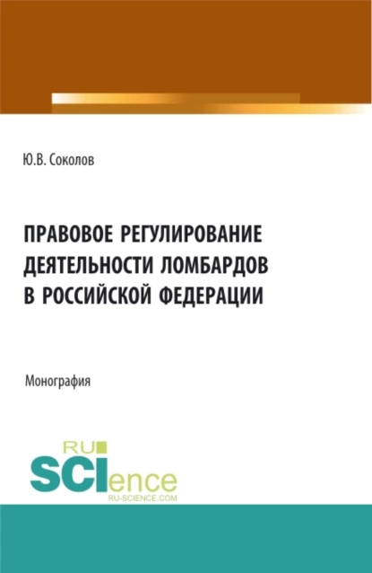 Обложка книги Правовое регулирование деятельности ломбардов в Российской Федерации. (Бакалавриат). Монография., Юрий Владимирович Соколов