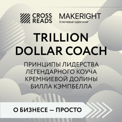 Саммари книги «Trillion Dollar Coach. Принципы лидерства легендарного коуча Кремниевой долины Билла Кэмпбелла» - Коллектив авторов