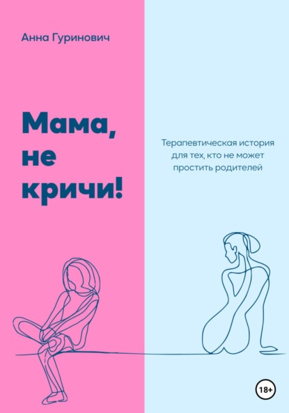 Мама, не кричи! Терапевтическая история для тех, кто не может простить родителей ~ Анна Гуринович (скачать книгу или читать онлайн)