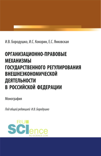 Организационно-правовые механизмы государственного регулирования внешнеэкономической деятельности в Российской Федерации. (Бакалавриат, Магистратура, Специалитет). Монография. - Ирина Васильевна Бородушко