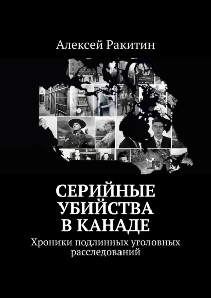 Обложка книги Серийные убийства в Канаде. Хроники подлинных уголовных расследований, Алексей Ракитин