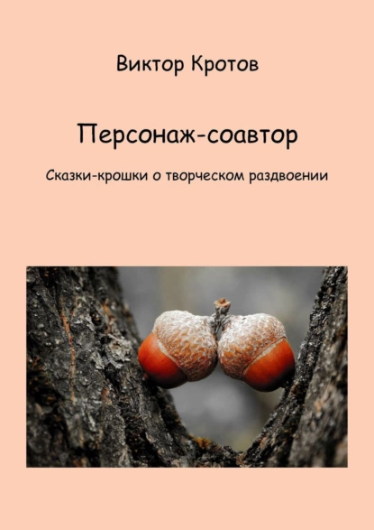 Обложка книги Персонаж-соавтор. Сказки-крошки о творческом раздвоении, Виктор Гаврилович Кротов