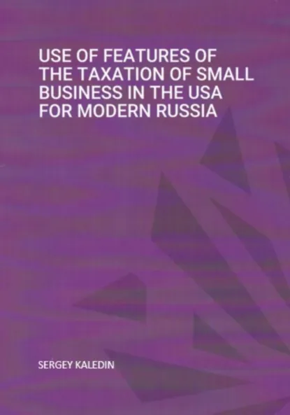 Обложка книги Use of features of the taxation of small business in the USA for modern RUSSIA, Сергей Каледин
