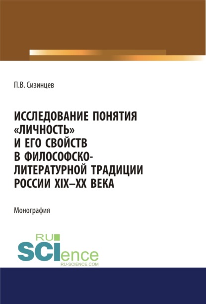 Исследование понятия личность и его свойств в философско-литературной традиции России XIX-ХХ века. (Адъюнктура, Аспирантура, Бакалавриат, Магистратура, Специалитет). Монография. - Павел Васильевич Сизинцев