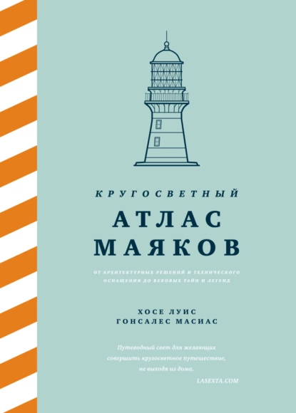 Обложка книги Кругосветный атлас маяков. От архитектурных решений и технического оснащения до вековых тайн и легенд, Хосе Луис Гонсалес Масиас