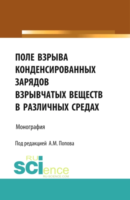 Обложка книги Поле взрыва конденсированных зарядов взрывчатых веществ в различных средах. (Аспирантура, Магистратура). Монография., Александр Михайлович Попов