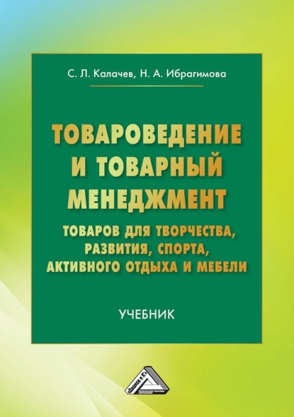 Товароведение и товарный менеджмент товаров для творчества, развития, спорта, активного отдыха и мебели (Сергей Львович Калачев). 2022г. 