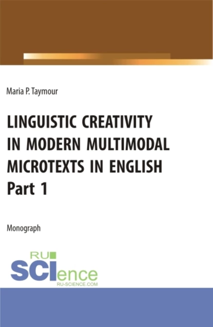 Обложка книги Языковое творчество в современных мультимодальных микротекстах на английском языке Linguistic creativity in modern multimodal microtexts in English. Part 1. (Аспирантура, Бакалавриат, Магистратура). Монография., Мария Павловна Таймур