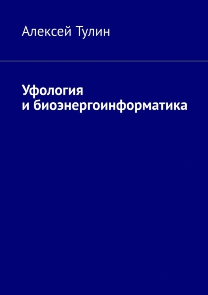 Обложка книги Уфология и биоэнергоинформатика, Алексей Тулин