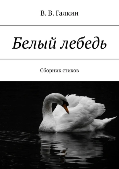 Обложка книги Белый лебедь. Сборник стихов, В.В. Галкин